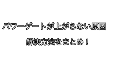 パワーゲートが上がらない原因の解決方法をまとめ！